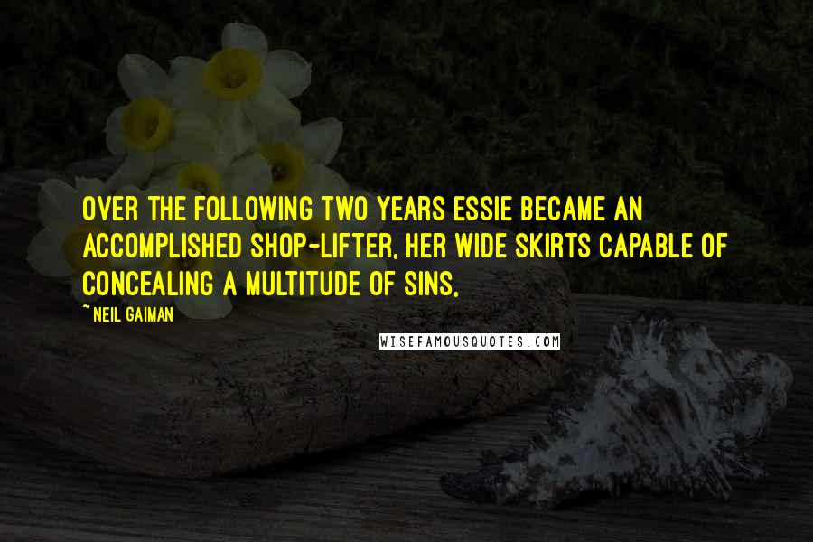 Neil Gaiman Quotes: Over the following two years Essie became an accomplished shop-lifter, her wide skirts capable of concealing a multitude of sins,