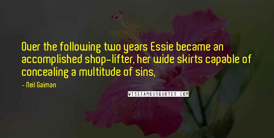 Neil Gaiman Quotes: Over the following two years Essie became an accomplished shop-lifter, her wide skirts capable of concealing a multitude of sins,
