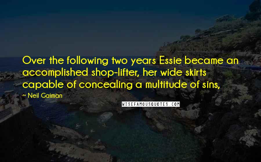 Neil Gaiman Quotes: Over the following two years Essie became an accomplished shop-lifter, her wide skirts capable of concealing a multitude of sins,