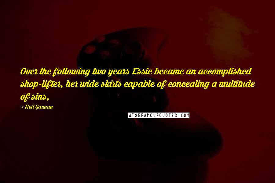 Neil Gaiman Quotes: Over the following two years Essie became an accomplished shop-lifter, her wide skirts capable of concealing a multitude of sins,