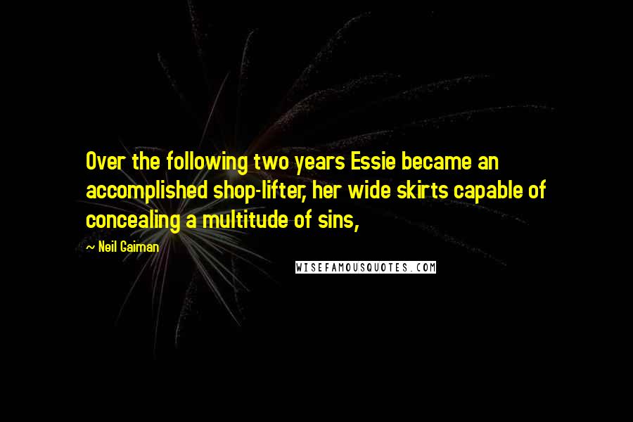Neil Gaiman Quotes: Over the following two years Essie became an accomplished shop-lifter, her wide skirts capable of concealing a multitude of sins,