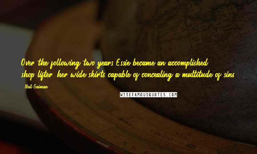 Neil Gaiman Quotes: Over the following two years Essie became an accomplished shop-lifter, her wide skirts capable of concealing a multitude of sins,