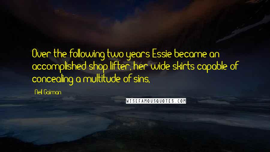 Neil Gaiman Quotes: Over the following two years Essie became an accomplished shop-lifter, her wide skirts capable of concealing a multitude of sins,