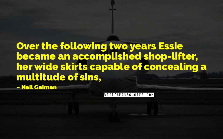 Neil Gaiman Quotes: Over the following two years Essie became an accomplished shop-lifter, her wide skirts capable of concealing a multitude of sins,