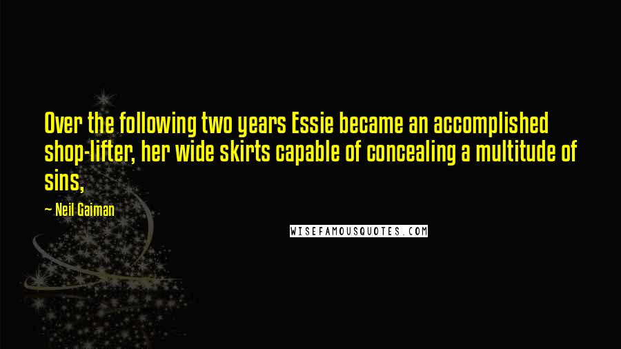 Neil Gaiman Quotes: Over the following two years Essie became an accomplished shop-lifter, her wide skirts capable of concealing a multitude of sins,