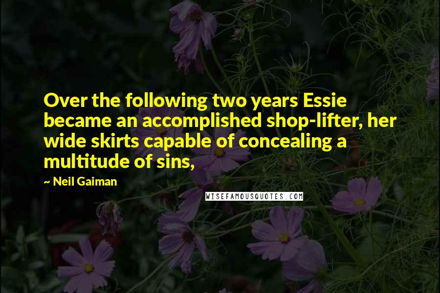 Neil Gaiman Quotes: Over the following two years Essie became an accomplished shop-lifter, her wide skirts capable of concealing a multitude of sins,