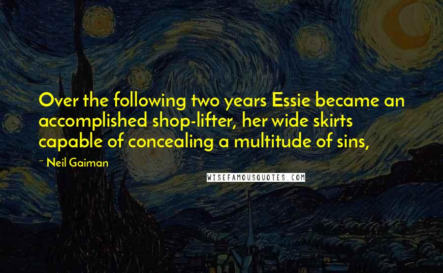 Neil Gaiman Quotes: Over the following two years Essie became an accomplished shop-lifter, her wide skirts capable of concealing a multitude of sins,