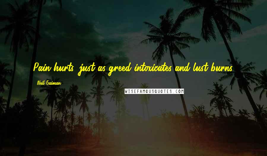 Neil Gaiman Quotes: Pain hurts, just as greed intoxicates and lust burns.