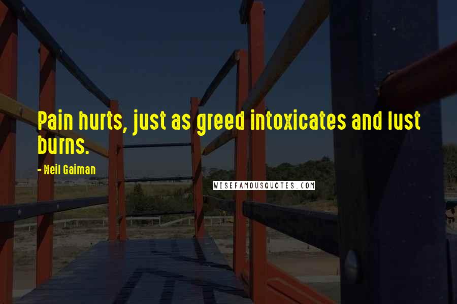 Neil Gaiman Quotes: Pain hurts, just as greed intoxicates and lust burns.