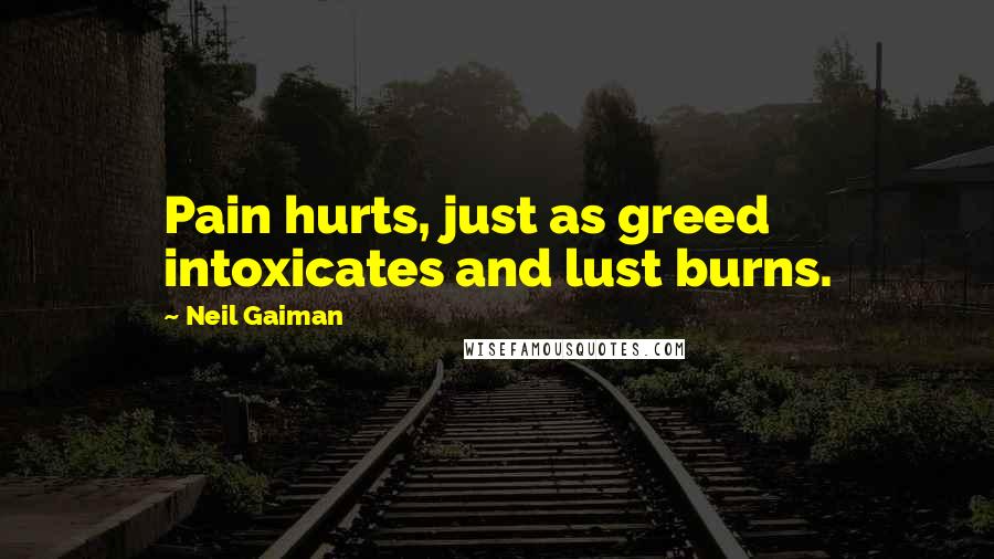 Neil Gaiman Quotes: Pain hurts, just as greed intoxicates and lust burns.