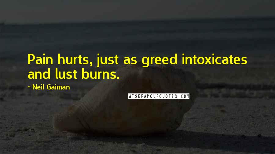 Neil Gaiman Quotes: Pain hurts, just as greed intoxicates and lust burns.