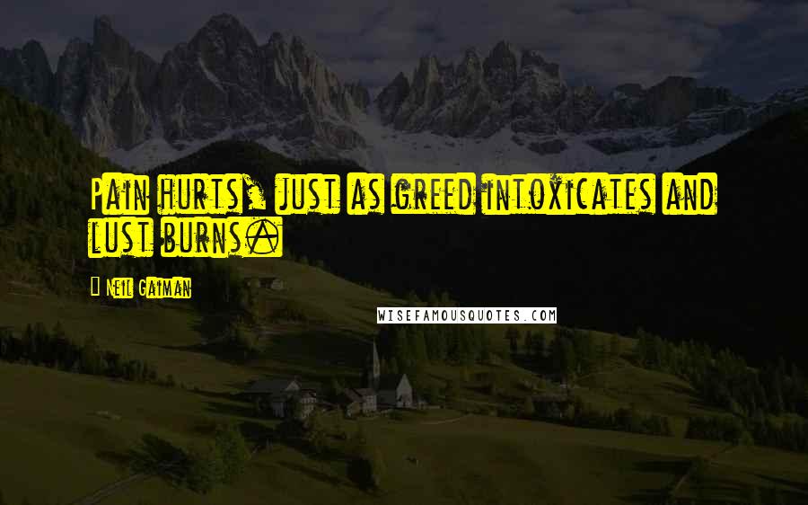 Neil Gaiman Quotes: Pain hurts, just as greed intoxicates and lust burns.