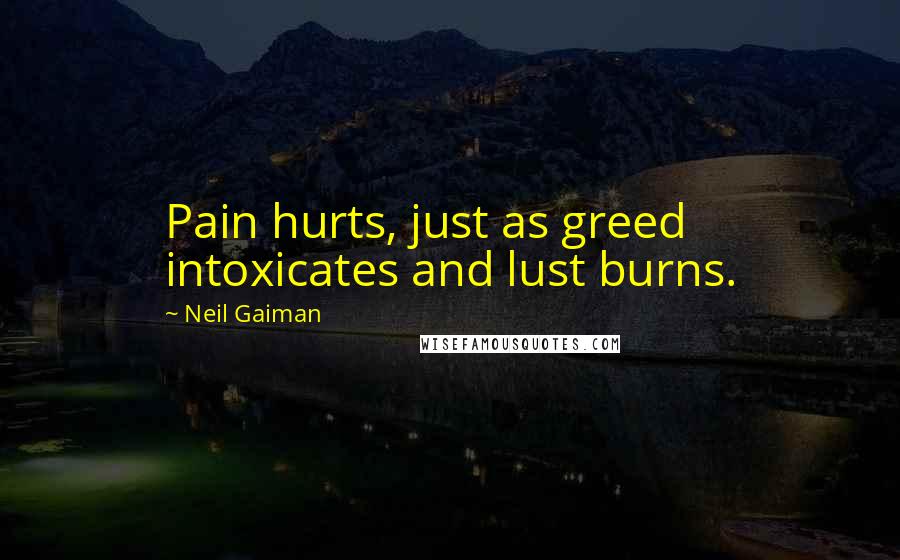 Neil Gaiman Quotes: Pain hurts, just as greed intoxicates and lust burns.