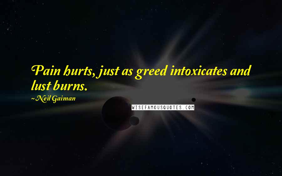 Neil Gaiman Quotes: Pain hurts, just as greed intoxicates and lust burns.