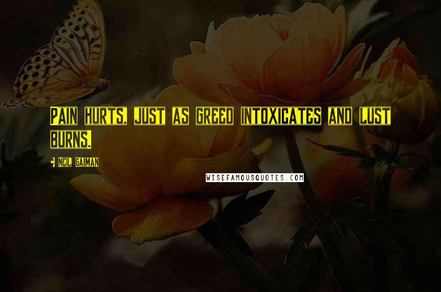 Neil Gaiman Quotes: Pain hurts, just as greed intoxicates and lust burns.