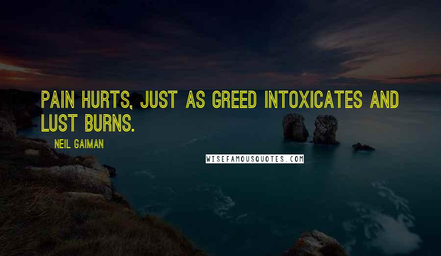 Neil Gaiman Quotes: Pain hurts, just as greed intoxicates and lust burns.