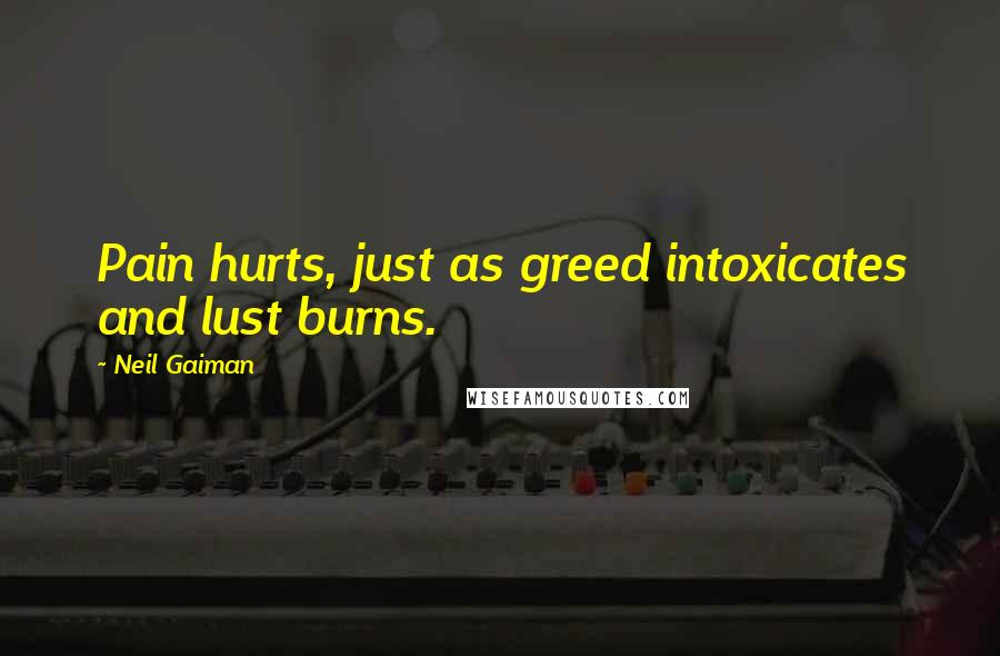 Neil Gaiman Quotes: Pain hurts, just as greed intoxicates and lust burns.