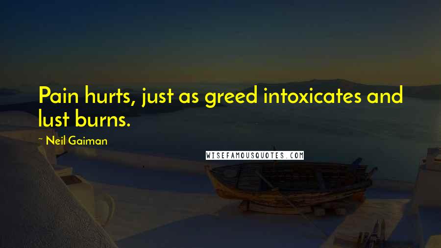 Neil Gaiman Quotes: Pain hurts, just as greed intoxicates and lust burns.
