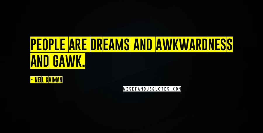 Neil Gaiman Quotes: People are dreams and awkwardness and gawk.