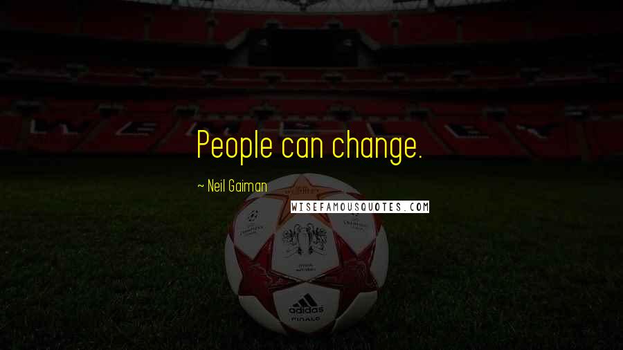 Neil Gaiman Quotes: People can change.