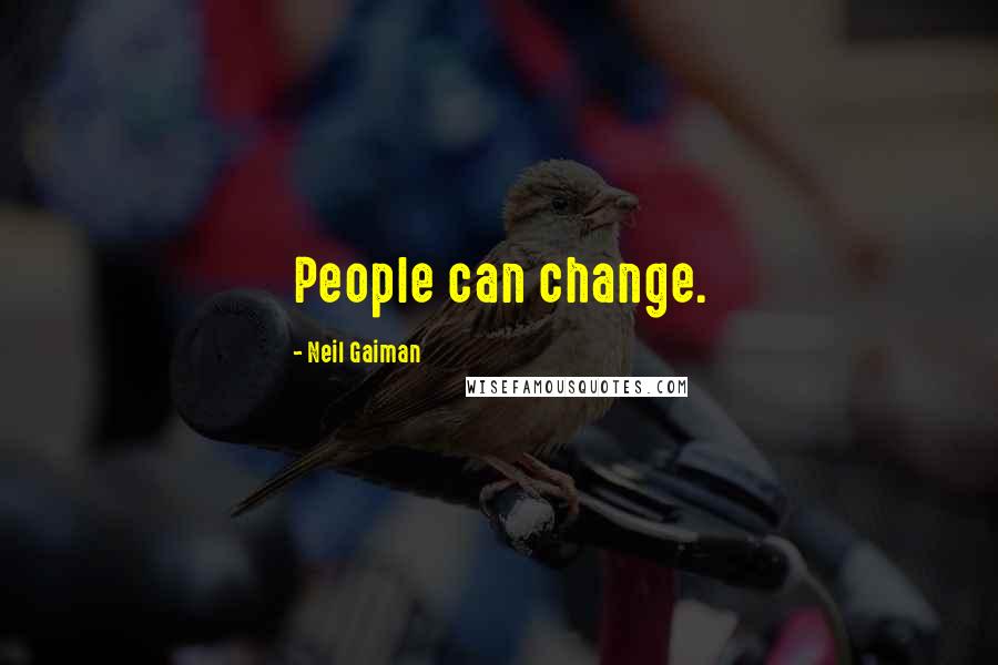 Neil Gaiman Quotes: People can change.