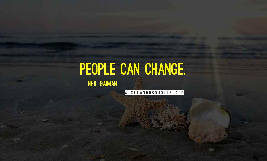 Neil Gaiman Quotes: People can change.