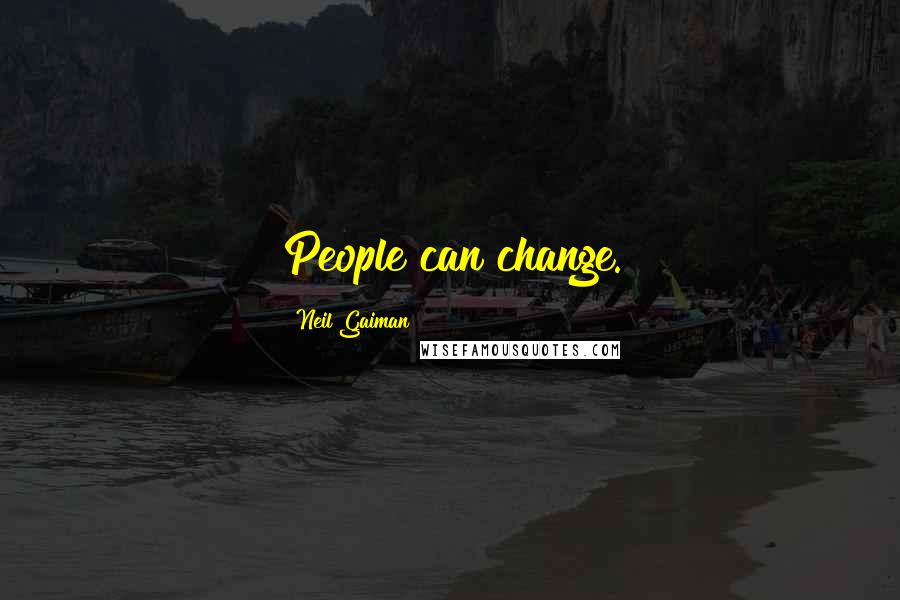 Neil Gaiman Quotes: People can change.