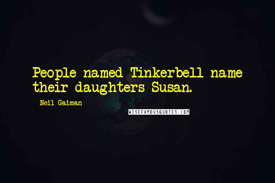 Neil Gaiman Quotes: People named Tinkerbell name their daughters Susan.