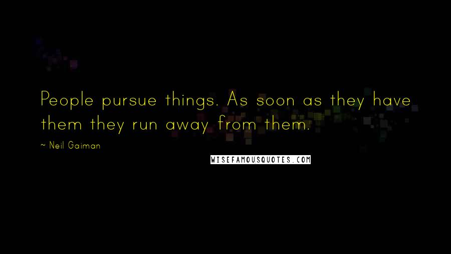 Neil Gaiman Quotes: People pursue things. As soon as they have them they run away from them.