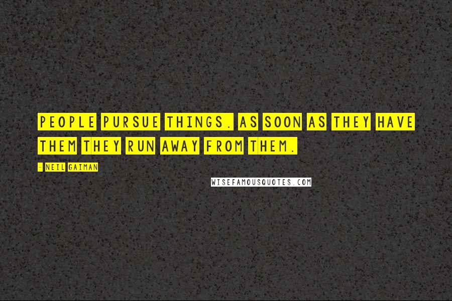 Neil Gaiman Quotes: People pursue things. As soon as they have them they run away from them.