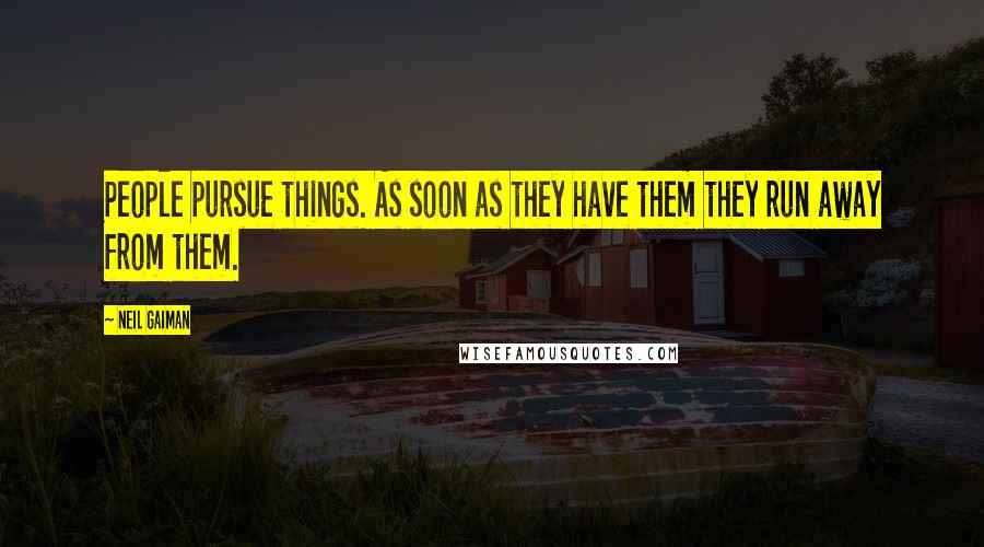 Neil Gaiman Quotes: People pursue things. As soon as they have them they run away from them.