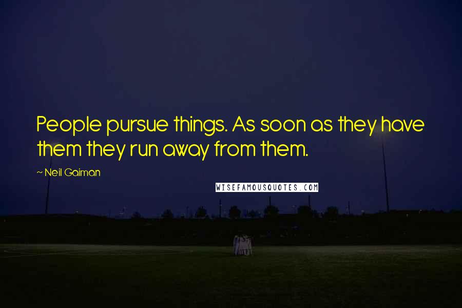 Neil Gaiman Quotes: People pursue things. As soon as they have them they run away from them.