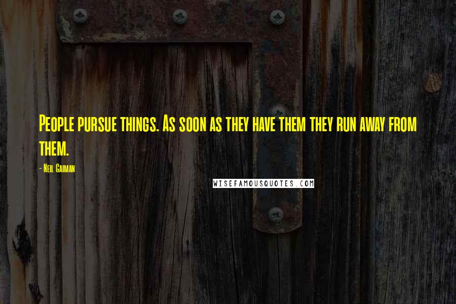 Neil Gaiman Quotes: People pursue things. As soon as they have them they run away from them.