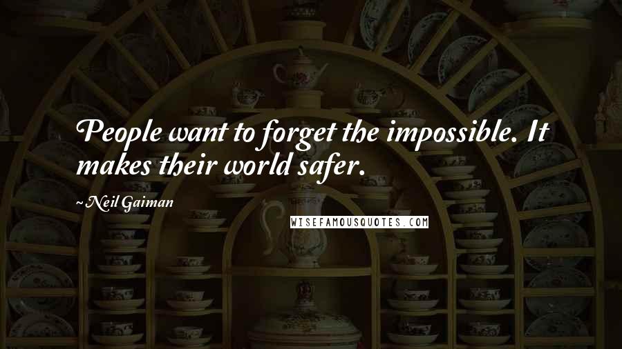 Neil Gaiman Quotes: People want to forget the impossible. It makes their world safer.