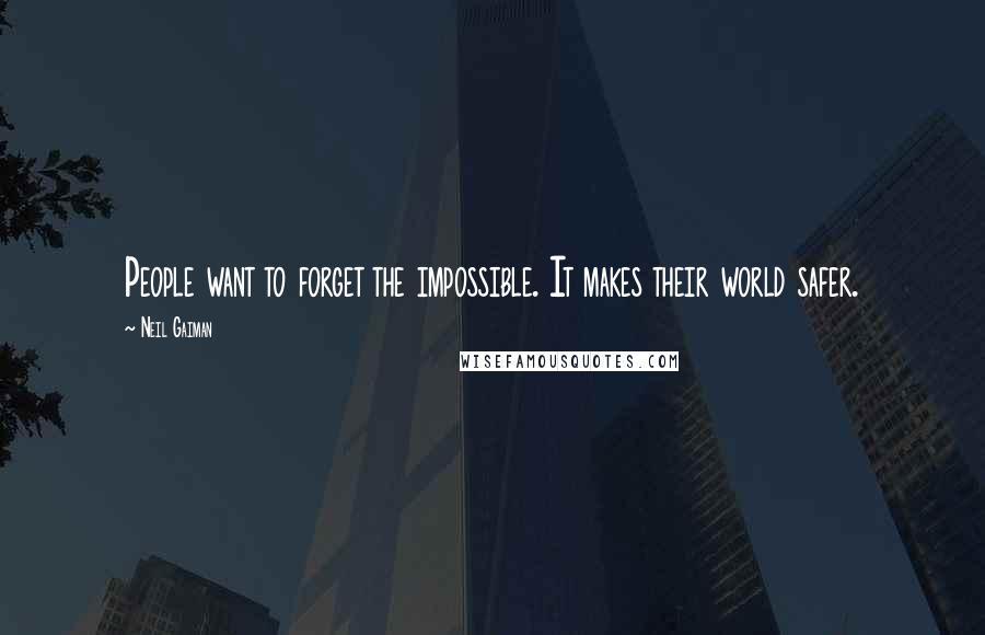 Neil Gaiman Quotes: People want to forget the impossible. It makes their world safer.