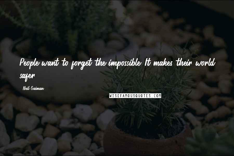 Neil Gaiman Quotes: People want to forget the impossible. It makes their world safer.