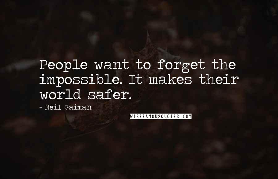 Neil Gaiman Quotes: People want to forget the impossible. It makes their world safer.