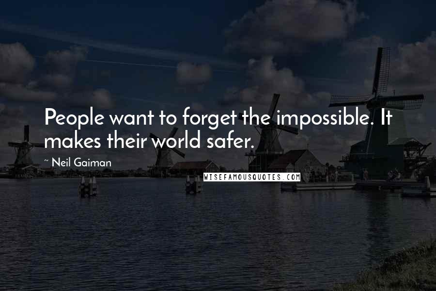 Neil Gaiman Quotes: People want to forget the impossible. It makes their world safer.