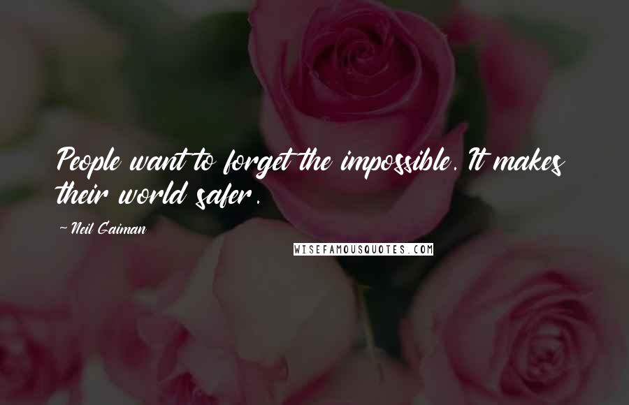 Neil Gaiman Quotes: People want to forget the impossible. It makes their world safer.