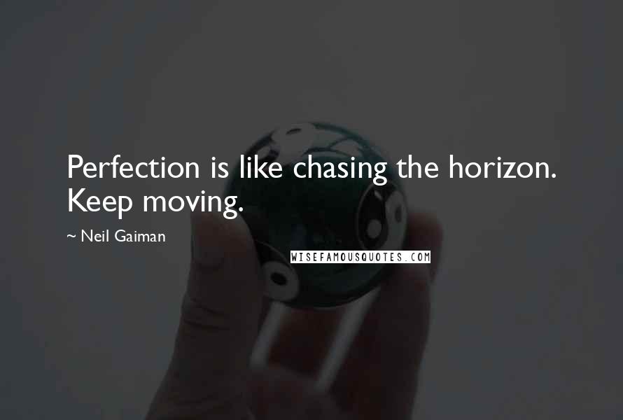 Neil Gaiman Quotes: Perfection is like chasing the horizon. Keep moving.