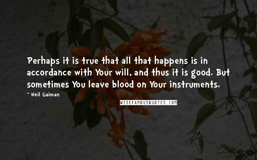 Neil Gaiman Quotes: Perhaps it is true that all that happens is in accordance with Your will, and thus it is good. But sometimes You leave blood on Your instruments.