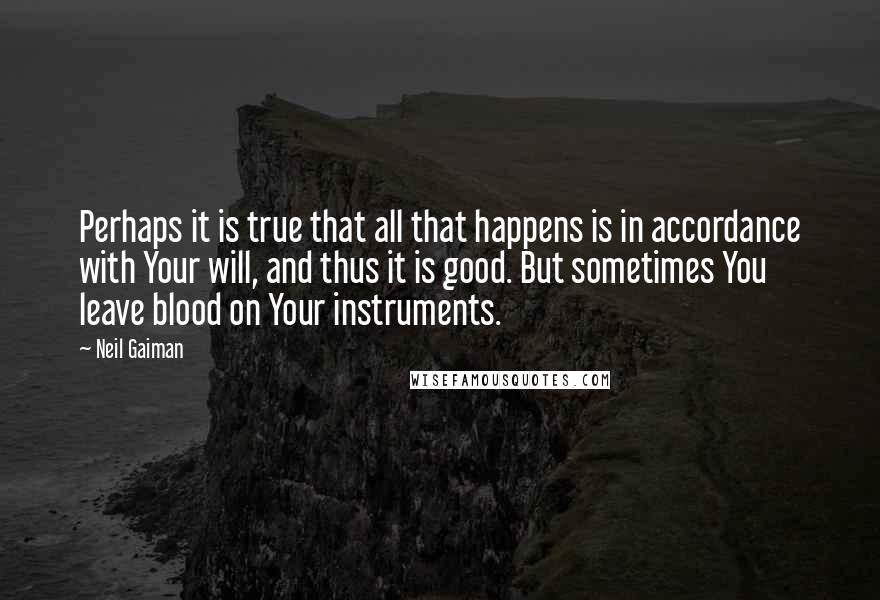 Neil Gaiman Quotes: Perhaps it is true that all that happens is in accordance with Your will, and thus it is good. But sometimes You leave blood on Your instruments.