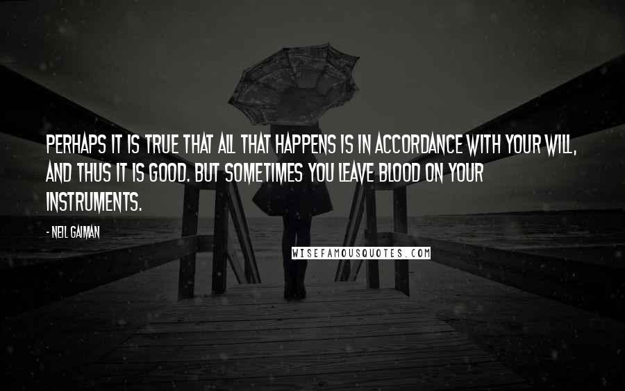 Neil Gaiman Quotes: Perhaps it is true that all that happens is in accordance with Your will, and thus it is good. But sometimes You leave blood on Your instruments.