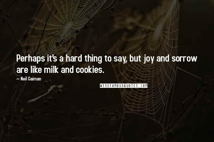 Neil Gaiman Quotes: Perhaps it's a hard thing to say, but joy and sorrow are like milk and cookies.
