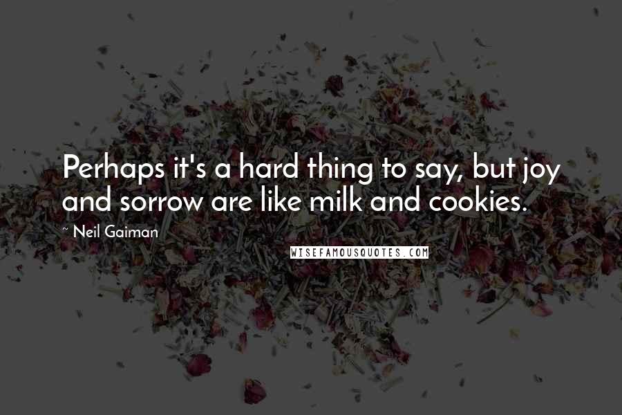 Neil Gaiman Quotes: Perhaps it's a hard thing to say, but joy and sorrow are like milk and cookies.