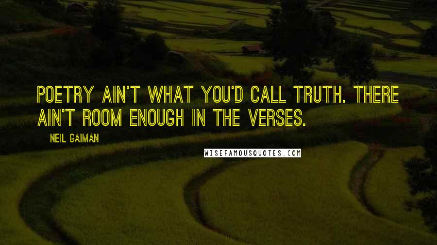 Neil Gaiman Quotes: Poetry ain't what you'd call truth. There ain't room enough in the verses.