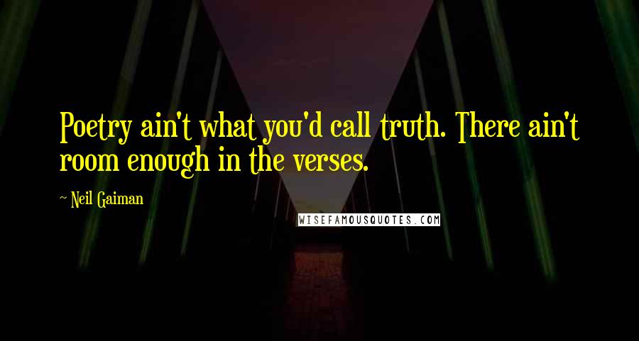 Neil Gaiman Quotes: Poetry ain't what you'd call truth. There ain't room enough in the verses.