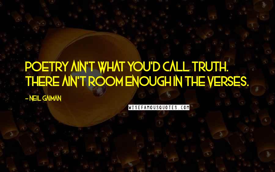 Neil Gaiman Quotes: Poetry ain't what you'd call truth. There ain't room enough in the verses.