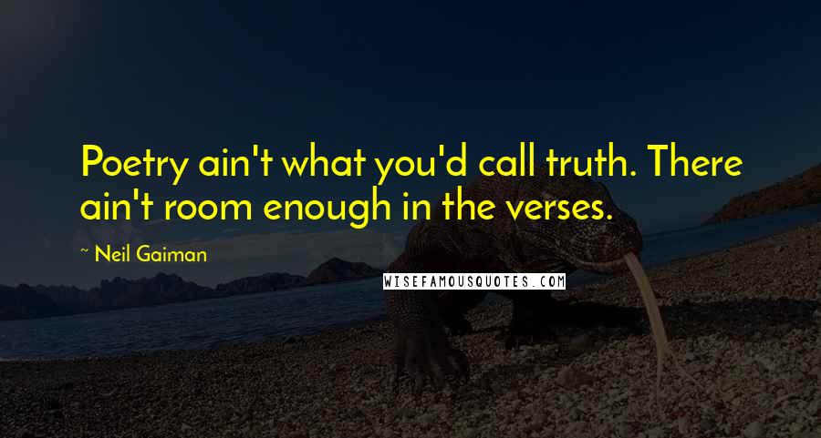 Neil Gaiman Quotes: Poetry ain't what you'd call truth. There ain't room enough in the verses.
