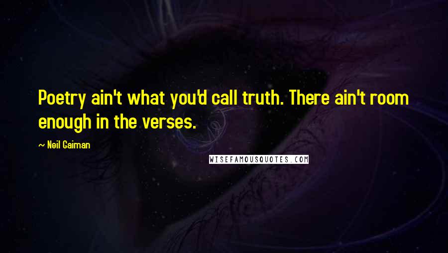 Neil Gaiman Quotes: Poetry ain't what you'd call truth. There ain't room enough in the verses.